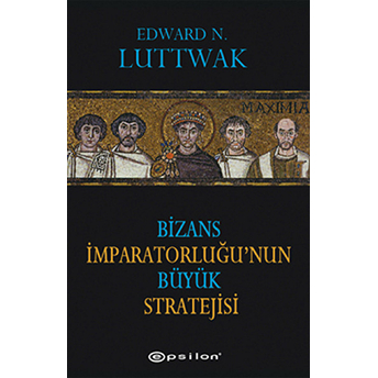 Bizans Imparatorluğu’nun Büyük Stratejisi Edward N. Luttwak