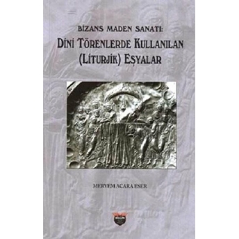 Bizans Maden Sanatı - Dini Törenlerde Kullanılan (Liturjik) Eşyalar Meryem Acara Eser