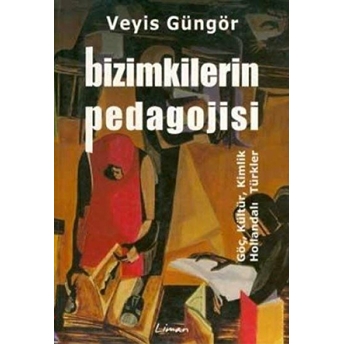 Bizimkilerin Pedagojisi Göç, Kültür, Kimlik Ve Hollandalı Türkler Veyis Güngör