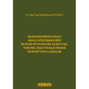 Blokzincirine Dayalı Akıllı Sözleşmelerin Hukuki Nitelikleri, Kuruluşu, Yorumu, Ifası Ve Bazı Örnek Hukuki Uygulamalar - Doğa Ekrem Doğancı (Ciltli)