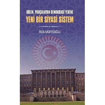 Bölen Parçalayan Demokrasi Yerine Yeni Bir Siyasi Sistem Rıza Müftüoğlu