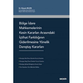 Bölge Idare Mahkemelerinin Kesin Kararları Arasındaki Içtihat Farklılığının Giderilmesine Yönelik Danıştay Kararları Hüseyin Bilgin