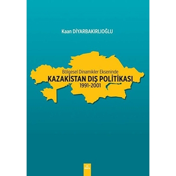 Bölgesel Dinamikler Ekseninde Kazakistan Dış Politikası: 1991-2001 Kaan Diyarbakırlıoğlu