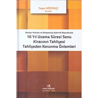 Borçlar Hukuku Ve Anayasaya Aykırılık Boyutlarıyla 10 Yıl Uzama Süresi Sonu Kiracının Tahliyesi Tahliyeden Korunma Önlemleri Ciltli Yaşar Köstekçi