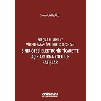 Borçlar Hukuku Ve Milletlerarası Özel Hukuk Açısından Sınır Ötesi Elektronik Ticarette Açık Artırma Yolu Ile Satışlar - Sercan Çavuşoğlu