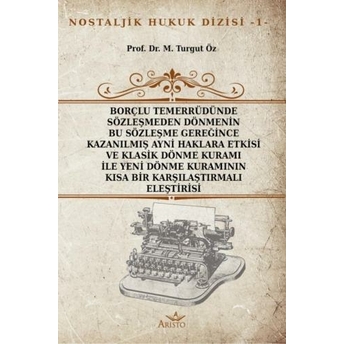 Borçlu Temerrüdünde Sözleşmeden Dönmenin Bu Sözleşme Gereğince Kazanılmış Ayni Haklara Etkisi Ve Klasik Dönme Kuramı Ile Yeni Dönme Kuramının Kısa Bir Karşılaştırmalı Eleştirisi Turgut Öz