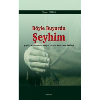 Böyle Buyurdu Şeyhim;Şeyhlik Kurumunun Sosyal Ve Dinî Pratiklere Etkilerişeyhlik Kurumunun Sosyal Ve Dinî Pratiklere Etkileri Ahmet Aktaş