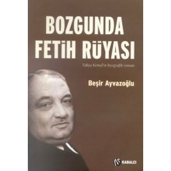 Bozgunda Fetih Rüyası Yahya Kemal'in Biyografik Romanı Beşir Ayvazoğlu