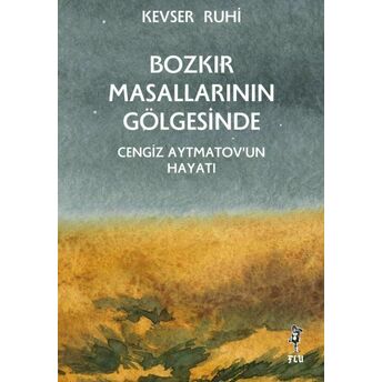 Bozkır Masallarının Gölgesinde – Cengiz Aytmatov’un Hayatı Kevser Ruhi