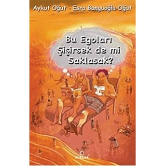 Bu Egoları Şişirsek De Mi Saklasak? - Esra Banguoğlu Oğut