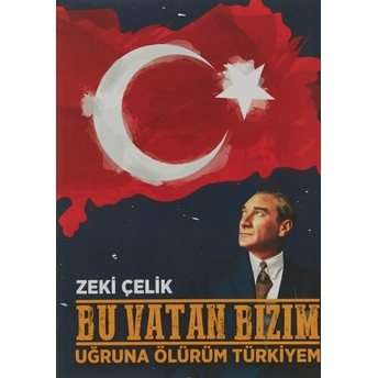 Bu Vatan Bizim - Uğruna Ölürüm Türkiyem Zeki Çelik