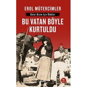 Bu Vatan Böyle Kurtuldu: Onlar Bizim Için Öldüler Erol Mütercimler