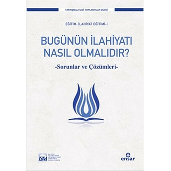 Bugünün Ilahiyatı Nasıl Olmalıdır? Sorunlar Ve Çözüm Önerileri Kolektif