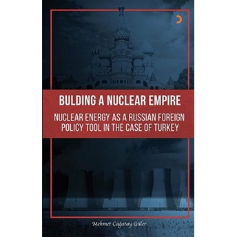 Building A Nuclear Empire Nuclear Energy As A Russian Foreign Policy Tool In The Case Of Turkey - Mehmet Çağatay Güler