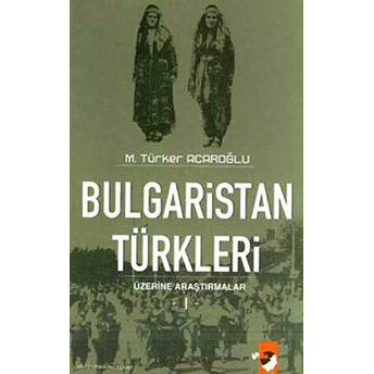 Bulgaristan Türkleri Üzerine Araştırmalar - 1 M. Türker Acaroğlu