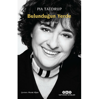 Bulunduğun Yerde - Seçme Şiirler Pia Tafdrup