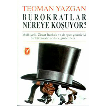 Bürokratlar Nereye Koşuyor? Mülkiye’li, Ziraat Bankalı Ve De Spor Yöneticisi Bir Bürokratın Anıları, Gözlemleri... Teoman Yazgan