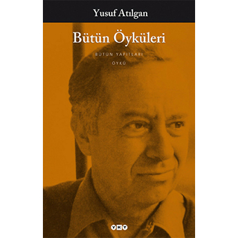 Bütün Öyküleri - Yusuf Atılgan Yusuf Atılgan