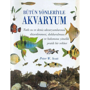 Bütün Yönleriyle Akvaryum (Ciltli) Peter W. Scott