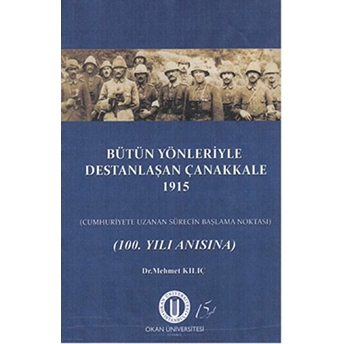 Bütün Yönleriyle Destanlaşan Çanakkale 1915 Mehmet Kılıç