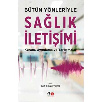 Bütün Yönleriyle Sağlık Iletişimi - Kuram, Uygulama Ve Tartışmalar Erkan Yüksel