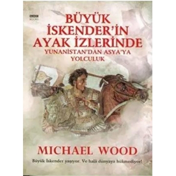 Büyük Iskender'in Ayak Izlerinde Yunanistan'dan Asya'ya Yolculuk Michael Wood