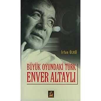 Büyük Oyundaki Türk Enver Altaylı Irfan Ülkü