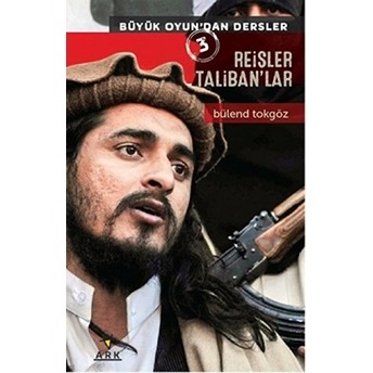 Büyük Oyundandan Dersler 3: Reisler Talibanlar-Bülend Tokgöz