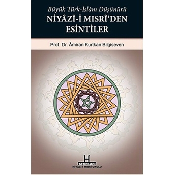 Büyük Türk-Islam Düşünürü Niyazi-I Mısri'den Esintiler Amiran Kurtkan Bilgiseven