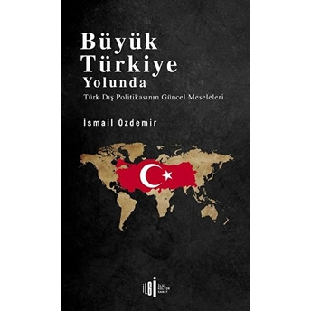 Büyük Türkiye Yolunda - Türk Dış Politikasının Güncel Meseleleri Ismail Özdemir