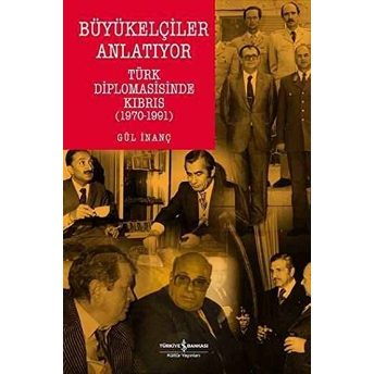 Büyükelçiler Anlatıyor Türk Diplomasisi'nde Kıbrıs (1970-1991) Gül Inanç