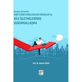 Büyüme Sürecinde Kobi’lerde Karşılaşılan Sorunlar Ve Aile Işletmelerinde Kurumsallaşma Ahmet Diken
