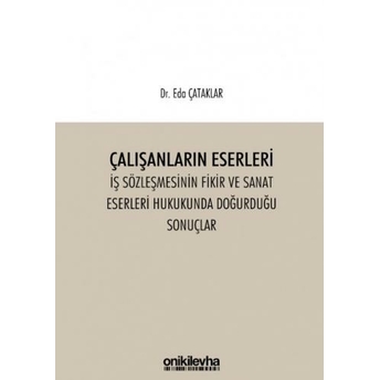 Çalışanların Eserleri Iş Sözleşmesinin Fikir Ve Sanat Eserleri Hukukunda Doğurduğu Sonuçlar Eda Çataklar