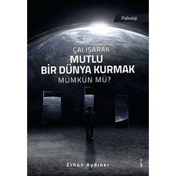 Çalışarak Mutlu Bir Dünya Kurmak Mümkün Mü? - Erhan Aydın