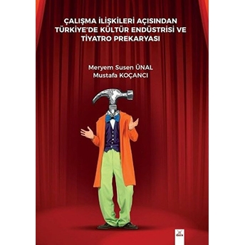 Çalışma Ilişkileri Açısından Türkiyede Kültür Endüstrisi Ve Tiyatro Prekaryası Meryem Susen Ünal, Musa Koçancı