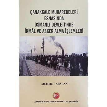 Çanakkale Muharebeleri Esnasında Osmanlı Devlet'Nde Ikmal Ve Asker Alma Işlemleri Mehmet Arslan