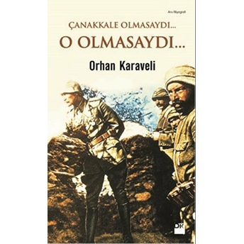 Çanakkale Olmasaydı... O Olmasaydı... Orhan Karaveli