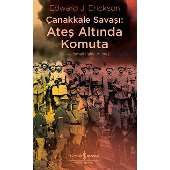 Çanakkale Savaşı - Ateş Altında Komuta Edward J. Erickson