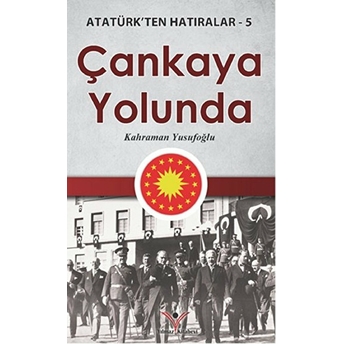 Çankaya Yolunda - Atatürk'ten Hatıralar 5 Kahraman Yusufoğlu