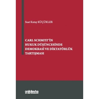 Carl Schmitt'In Hukuk Düşüncesinde Demokrasi Ve Diktatörlük Tartışması Suat Kutay Küçükler