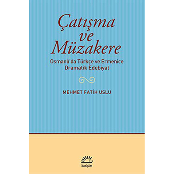 Çatışma Ve Müzakere Osmanlı'da Türkçe Ve Ermenice Dramatik Edebiyat Mehmet Fatih Uslu