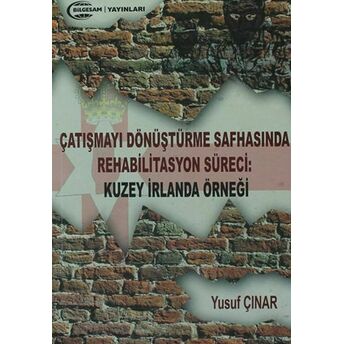 Çatışmayı Dönüştürme Safhasında Rehabilitasyon Süreci : Kuzey Irlanda Örneği Yusuf Çınar