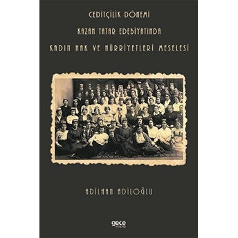 Ceditçilik Dönemi Kazan Tatar Edebiyatında Kadın Hak Ve Hürriyetleri Meselesi - Adilhan Adiloğlu