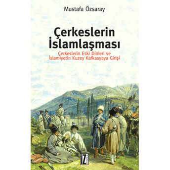 Çerkeslerin Islamlaşması Çerkeslerin Eski Dinleri Ve Islamiyetin Kuzey Kafkasyaya Girişi Mustafa Özsaray