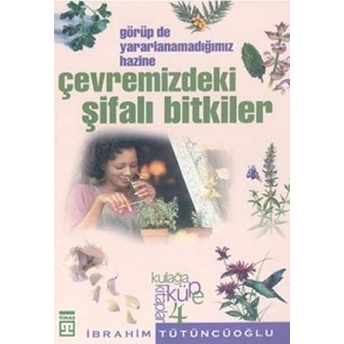 Çevremizdeki Şifalı Bitkiler: Görüp De Yararlanmadığımız Hazine Ibrahim Tütüncüoğlu,Halil Ibrahim Tütücüoğlu