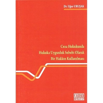 Ceza Hukukunda Hukuka Uygunluk Sebebi Olarak Bir Hakkın Kullanılması Uğur Uruşak