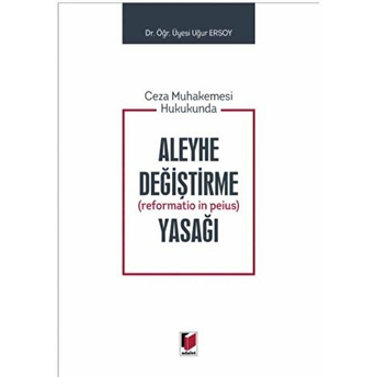 Ceza Muhakemesi Hukukunda Aleyhe Değiştirme (Reformatio In Peius) Yasağı Ciltli Uğur Ersoy