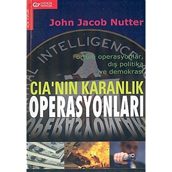 Cıa’nın Karanlık Operasyonları Örtülü Operasyonlar, Dış Politika Ve Demokrasi John Jacob Nutter