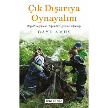 Çık Dışarıya Oynayalım: Doğa Pedagojisine Doğru Bir Öğrenme Yolculuğu Gaye Amus