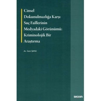 Cinsel Dokunulmazlığa Karşı Suç Faillerinin Medyadaki Görünümü Kriminolojik Bir Araştırma Irem Şanlı